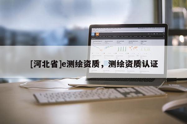 [河北省]e測繪資質，測繪資質認證