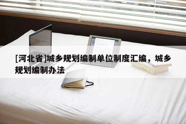 [河北省]城鄉規劃編制單位制度匯編，城鄉規劃編制辦法
