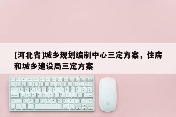 [河北省]城鄉規劃編制中心三定方案，住房和城鄉建設局三定方案