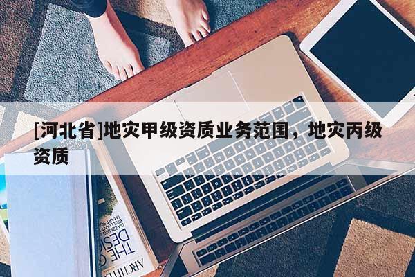 [河北省]地災甲級資質業務范圍，地災丙級資質