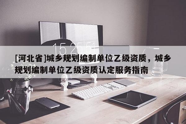 [河北省]城鄉規劃編制單位乙級資質，城鄉規劃編制單位乙級資質認定服務指南