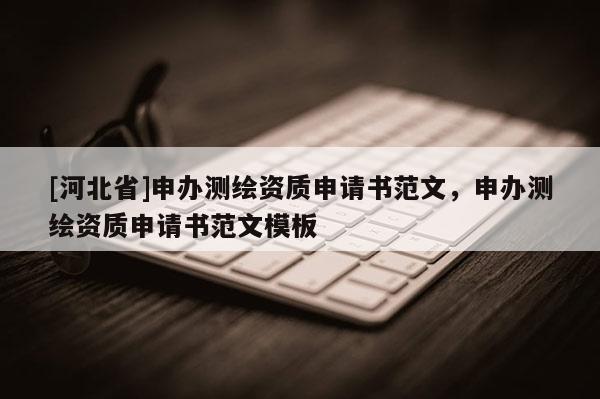 [河北省]申辦測繪資質申請書范文，申辦測繪資質申請書范文模板
