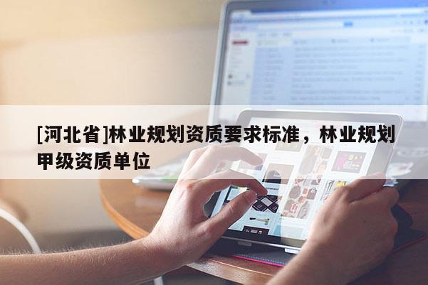 [河北省]林業規劃資質要求標準，林業規劃甲級資質單位