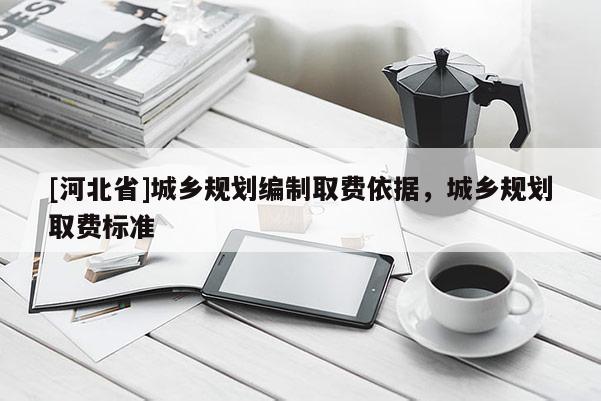 [河北省]城鄉規劃編制取費依據，城鄉規劃取費標準