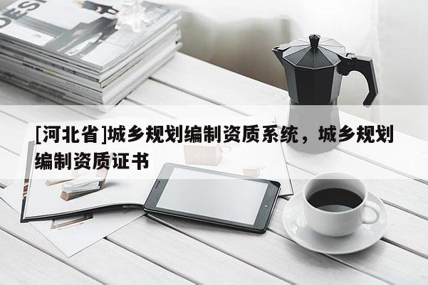 [河北省]城鄉(xiāng)規(guī)劃編制資質(zhì)系統(tǒng)，城鄉(xiāng)規(guī)劃編制資質(zhì)證書