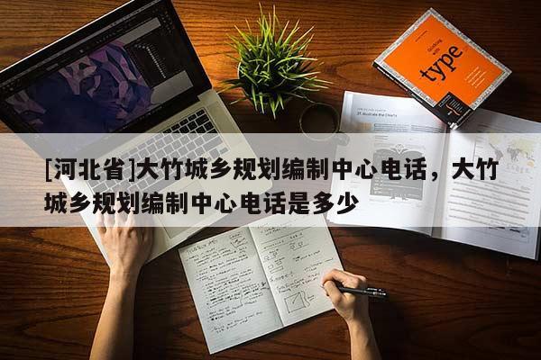 [河北省]大竹城鄉(xiāng)規(guī)劃編制中心電話，大竹城鄉(xiāng)規(guī)劃編制中心電話是多少