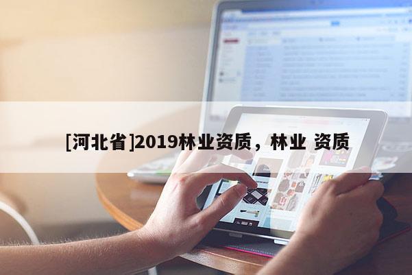 [河北省]2019林業資質，林業 資質
