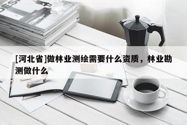[河北省]做林業測繪需要什么資質，林業勘測做什么