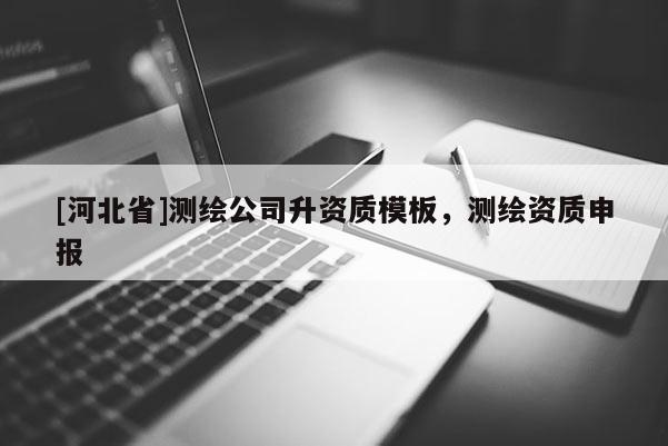 [河北省]測繪公司升資質模板，測繪資質申報