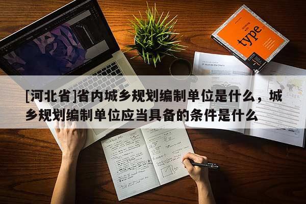 [河北省]省內城鄉規劃編制單位是什么，城鄉規劃編制單位應當具備的條件是什么