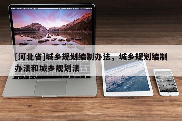 [河北省]城鄉規劃編制辦法，城鄉規劃編制辦法和城鄉規劃法