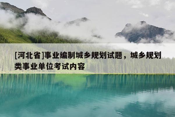 [河北省]事業(yè)編制城鄉(xiāng)規(guī)劃試題，城鄉(xiāng)規(guī)劃類事業(yè)單位考試內(nèi)容