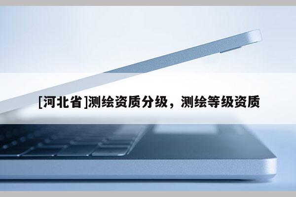 [河北省]測繪資質分級，測繪等級資質