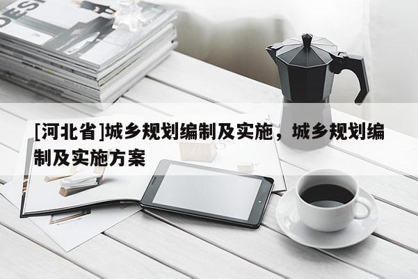 [河北省]城鄉規劃編制及實施，城鄉規劃編制及實施方案