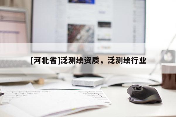 [河北省]泛測繪資質，泛測繪行業