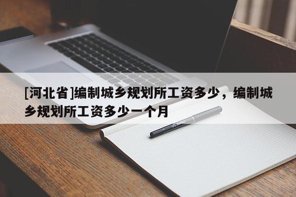[河北省]編制城鄉規劃所工資多少，編制城鄉規劃所工資多少一個月