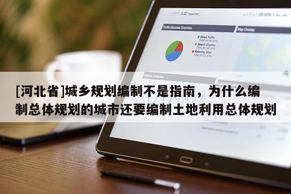 [河北省]城鄉規劃編制不是指南，為什么編制總體規劃的城市還要編制土地利用總體規劃