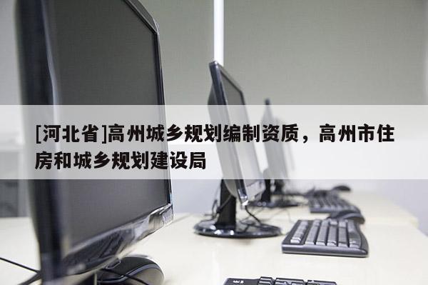 [河北省]高州城鄉規劃編制資質，高州市住房和城鄉規劃建設局