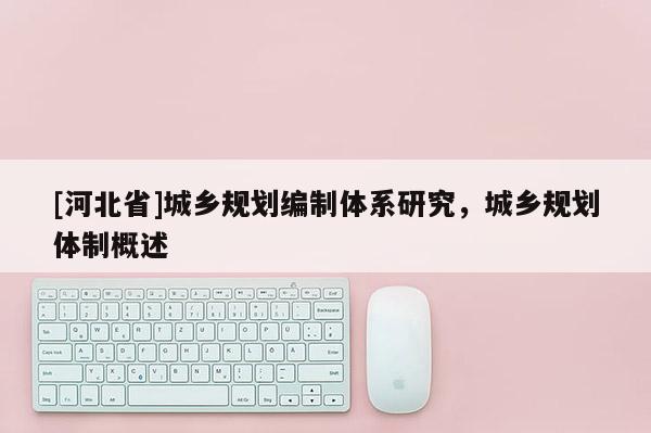 [河北省]城鄉規劃編制體系研究，城鄉規劃體制概述