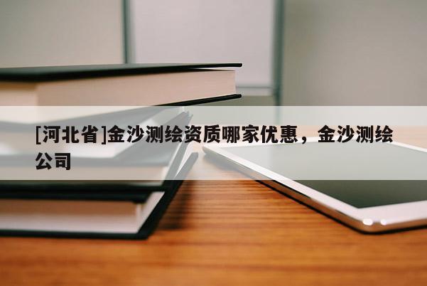 [河北省]金沙測繪資質哪家優惠，金沙測繪公司