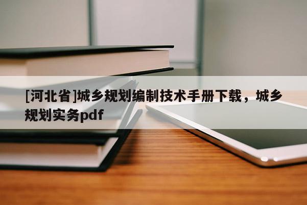 [河北省]城鄉規劃編制技術手冊下載，城鄉規劃實務pdf