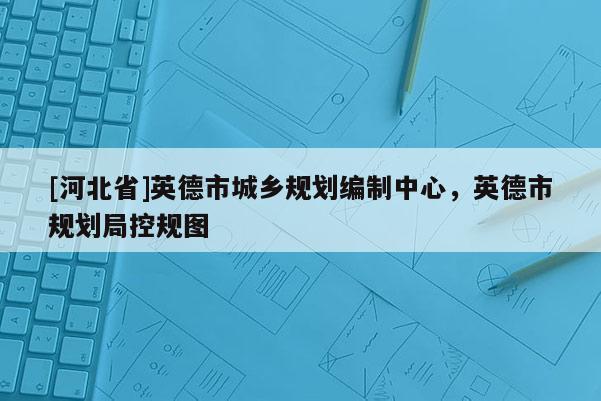 [河北省]英德市城鄉規劃編制中心，英德市規劃局控規圖