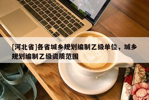 [河北省]各省城鄉規劃編制乙級單位，城鄉規劃編制乙級資質范圍