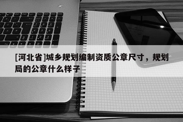 [河北省]城鄉(xiāng)規(guī)劃編制資質(zhì)公章尺寸，規(guī)劃局的公章什么樣子