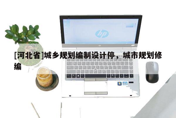 [河北省]城鄉規劃編制設計停，城市規劃修編