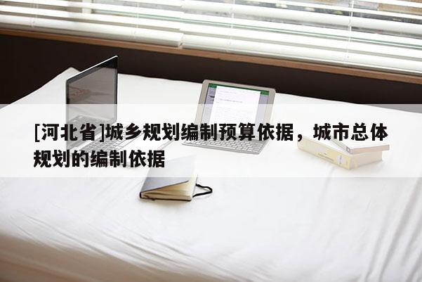 [河北省]城鄉規劃編制預算依據，城市總體規劃的編制依據