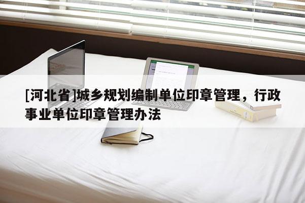 [河北省]城鄉規劃編制單位印章管理，行政事業單位印章管理辦法
