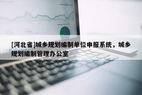 [河北省]城鄉規劃編制單位申報系統，城鄉規劃編制管理辦公室