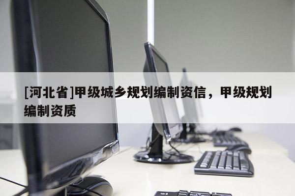 [河北省]甲級城鄉(xiāng)規(guī)劃編制資信，甲級規(guī)劃編制資質