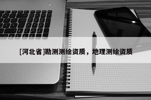 [河北省]勘測測繪資質，地理測繪資質