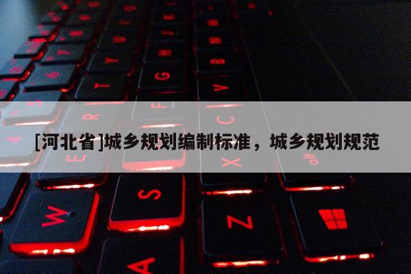 [河北省]城鄉(xiāng)規(guī)劃編制標(biāo)準(zhǔn)，城鄉(xiāng)規(guī)劃規(guī)范