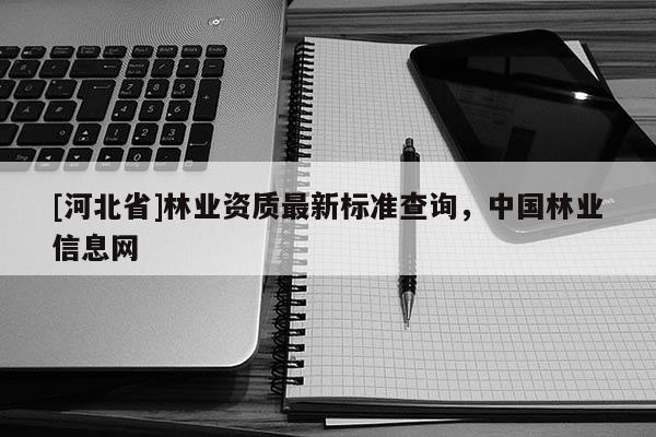 [河北省]林業資質最新標準查詢，中國林業信息網