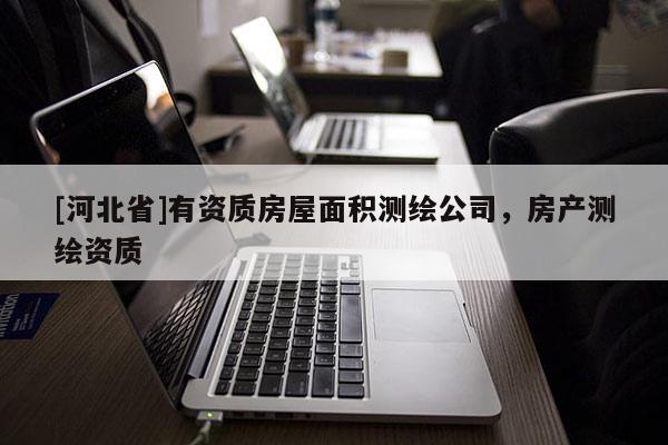 [河北省]有資質房屋面積測繪公司，房產測繪資質