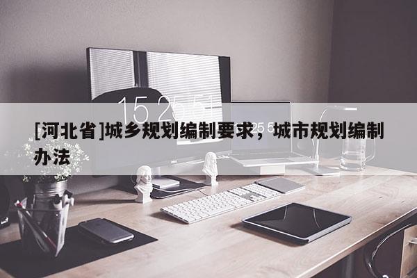 [河北省]城鄉規劃編制要求，城市規劃編制辦法