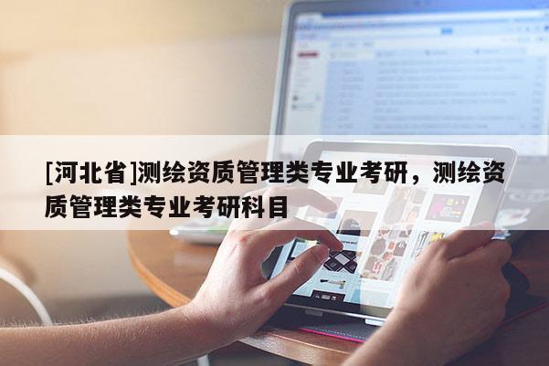 [河北省]測繪資質管理類專業考研，測繪資質管理類專業考研科目