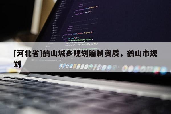 [河北省]鶴山城鄉規劃編制資質，鶴山市規劃