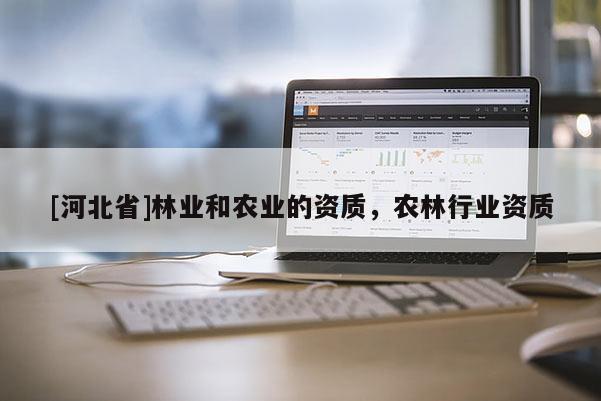 [河北省]林業(yè)和農(nóng)業(yè)的資質(zhì)，農(nóng)林行業(yè)資質(zhì)