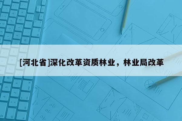 [河北省]深化改革資質林業，林業局改革