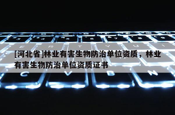 [河北省]林業有害生物防治單位資質，林業有害生物防治單位資質證書