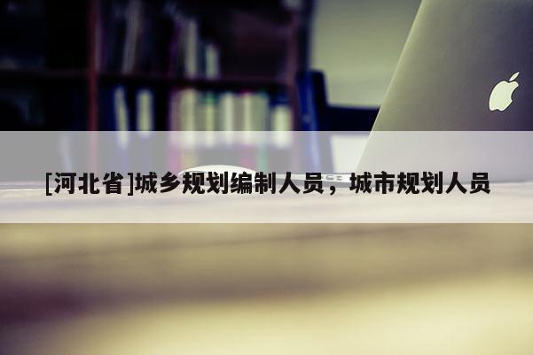 [河北省]城鄉規劃編制人員，城市規劃人員