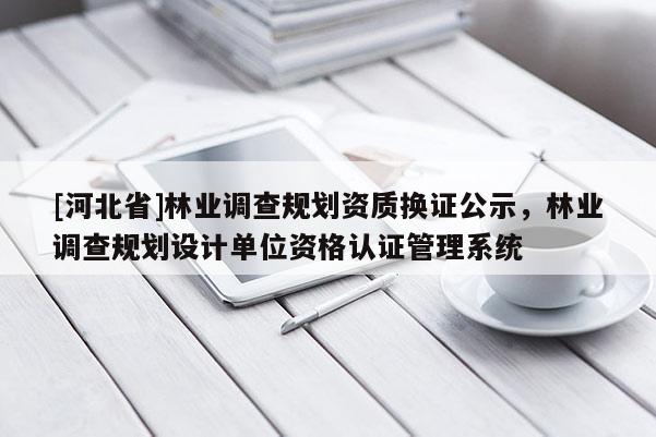 [河北省]林業調查規劃資質換證公示，林業調查規劃設計單位資格認證管理系統
