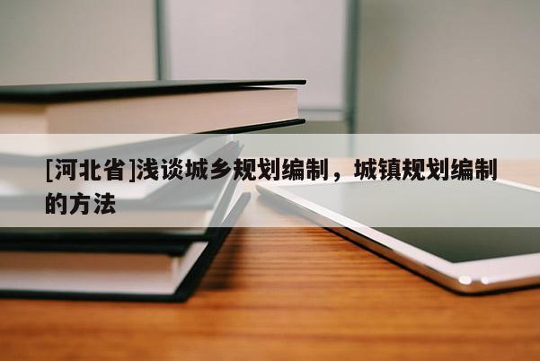 [河北省]淺談城鄉規劃編制，城鎮規劃編制的方法