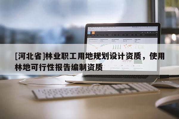 [河北省]林業職工用地規劃設計資質，使用林地可行性報告編制資質