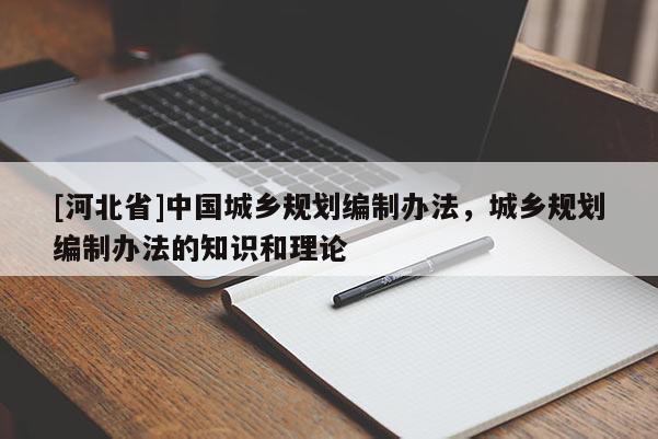[河北省]中國城鄉規劃編制辦法，城鄉規劃編制辦法的知識和理論