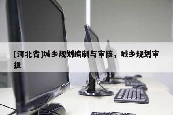 [河北省]城鄉規劃編制與審核，城鄉規劃審批