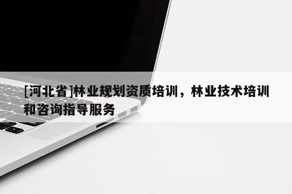 [河北省]林業(yè)規(guī)劃資質培訓，林業(yè)技術培訓和咨詢指導服務